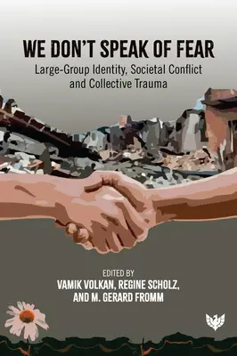 Nemluvíme o strachu: Identita velké skupiny, společenský konflikt a kolektivní trauma - We Don't Speak of Fear: Large-Group Identity, Societal Conflict and Collective Trauma