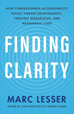 Hledání jasnosti: Jak soucitná odpovědnost buduje živé vztahy, prosperující pracoviště a smysluplné životy - Finding Clarity: How Compassionate Accountability Builds Vibrant Relationships, Thriving Workplaces, and Meaningful Lives