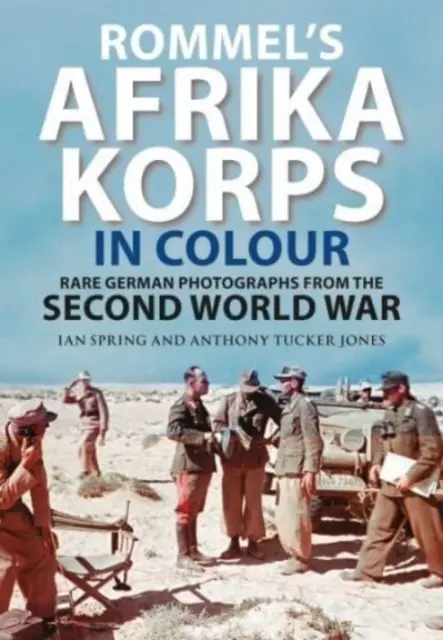 Rommelův Afrika Korps v barvách: Vzácné německé fotografie z druhé světové války: Rommelovy fotografie v barvách německé armády. - Rommel's Afrika Korps in Colour: Rare German Photographs from World War II