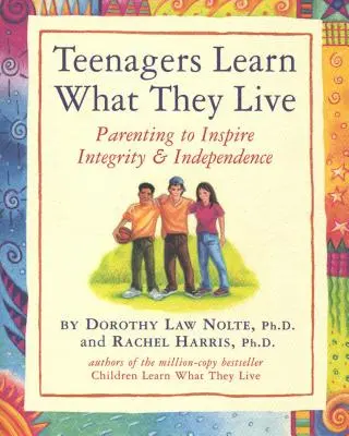Teenageři se učí tím, čím žijí: Rodičovství inspirující k integritě a nezávislosti - Teenagers Learn What They Live: Parenting to Inspire Integrity & Independence
