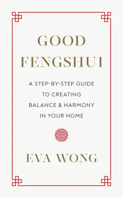 Dobré feng-šuej: Jak vytvořit rovnováhu a harmonii ve vašem domově: průvodce krok za krokem. - Good Fengshui: A Step-By-Step Guide to Creating Balance and Harmony in Your Home