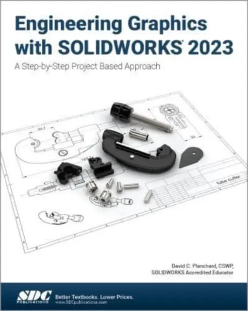 Strojírenská grafika s nástrojem SOLIDWORKS 2023 - projektový přístup krok za krokem založený na 3D modelování - Engineering Graphics with SOLIDWORKS 2023 - A Step-by-Step Project Based Approach