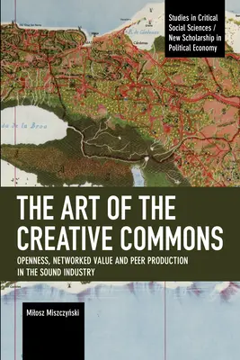 Umění Creative Commons: Otevřenost, síťová hodnota a vzájemná produkce ve zvukovém průmyslu: dílo Creative Creative (Creative Creative): otevřenost, síťová hodnota a vzájemná produkce ve zvukovém průmyslu - The Art of the Creative Commons: Openness, Networked Value and Peer Production in the Sound Industry