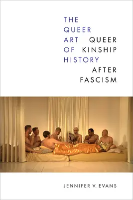 The Queer Art of History: The Queer Art of History (Queer umění dějin): Queer příbuzenství po fašismu - The Queer Art of History: Queer Kinship After Fascism