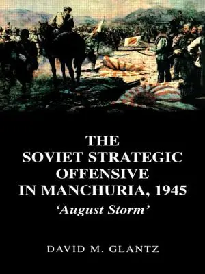 Sovětská strategická ofenzíva v Mandžusku v roce 1945: Srpnová bouře - The Soviet Strategic Offensive in Manchuria, 1945: 'August Storm'