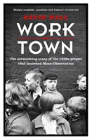 Worktown - Úžasný příběh projektu, který odstartoval masové pozorování - Worktown - The Astonishing Story of the Project that launched Mass Observation