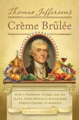 Creme Brulee Thomase Jeffersona: Jak otec zakladatel a jeho otrok James Hemings zavedli francouzskou kuchyni do Ameriky - Thomas Jefferson's Creme Brulee: How a Founding Father and His Slave James Hemings Introduced French Cuisine to America