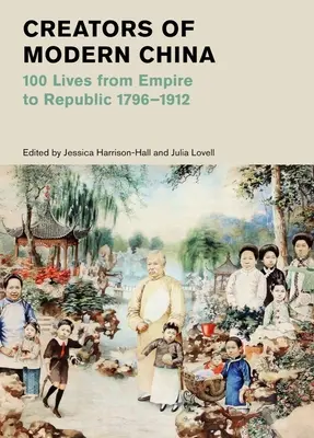 Tvůrci moderní Číny: 100 životů od císařství k republice, 1796-1912 - Creators of Modern China: 100 Lives from Empire to Republic, 1796-1912
