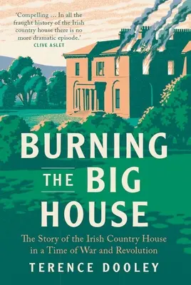 Burning the Big House: Příběh irského venkovského domu v době války a revoluce - Burning the Big House: The Story of the Irish Country House in a Time of War and Revolution
