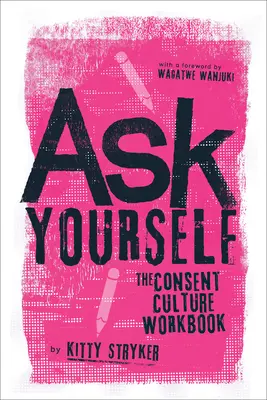 Zeptejte se sami sebe: Pracovní sešit ke kultuře souhlasu - Ask Yourself: The Consent Culture Workbook