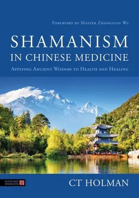 Šamanismus v čínské medicíně: Šamanismus v podání šamanů: využití starověké moudrosti pro zdraví a léčení - Shamanism in Chinese Medicine: Applying Ancient Wisdom to Health and Healing