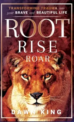 Root, Rise, Roar (Kořeny, vzestup, řev): Přeměna traumatu ve váš odvážný a krásný život. - Root, Rise, Roar: Transforming Trauma into Your Brave and Beautiful Life