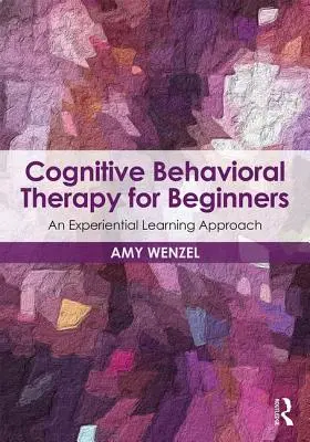Kognitivně behaviorální terapie pro začátečníky: Prožitkový přístup k učení - Cognitive Behavioral Therapy for Beginners: An Experiential Learning Approach