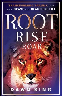 Root, Rise, Roar (Kořen, vzestup, řev): Přeměna traumatu v odvážný a krásný život - Root, Rise, Roar: Transforming Trauma into Your Brave and Beautiful Life
