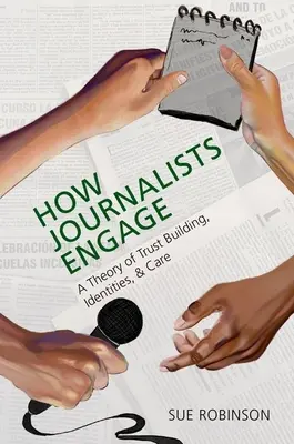 Jak se novináři angažují: Jak novináři pracují: Teorie budování důvěry, identit a péče - How Journalists Engage: A Theory of Trust Building, Identities, and Care