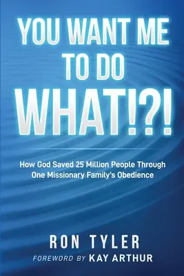 Co po mně chcete?!?! Jak Bůh zachránil 25 milionů lidí díky poslušnosti jedné misionářské rodiny. - You Want Me to Do What!?!: How God Saved 25 Million People Through One Missionary Family's Obedience