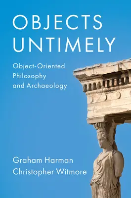 Předměty bezčasí: Objektově orientovaná filosofie a archeologie - Objects Untimely: Object-Oriented Philosophy and Archaeology