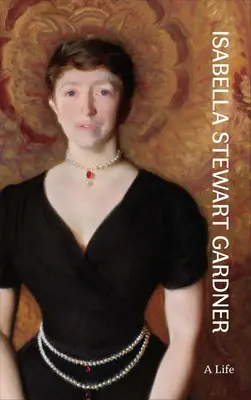 Isabella Stewart Gardner: Život - Isabella Stewart Gardner: A Life