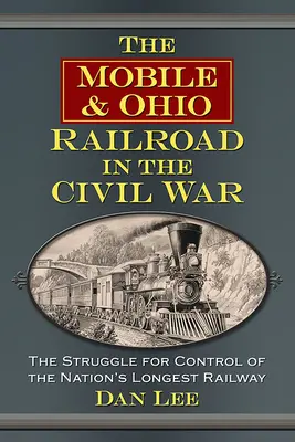 The Mobile & Ohio Railroad in the Civil War: The Struggle for the Control of the Nation's Longest Railway (Železnice Mobile & Ohio v občanské válce: Boj o kontrolu nad nejdelší národní železnicí) - The Mobile & Ohio Railroad in the Civil War: The Struggle for Control of the Nation's Longest Railway