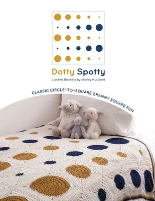Tečkované háčkované deky: Klasická zábava z kruhu do čtverce ve tvaru babiččina čtverce - Dotty Spotty Crochet Blankets: Classic Circle-to-Square Granny Square Fun