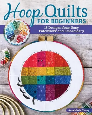 Obručové quilty pro začátečníky: 15 vzorů s využitím snadného patchworku a výšivky. - Hoop Quilts for Beginners: 15 Designs Using Easy Patchwork and Embroidery