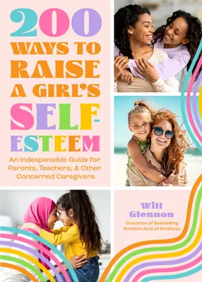 200 způsobů, jak zvýšit dívčí sebevědomí: Kniha o sebeúctě pro výuku, vedení a výchovu dcer - 200 Ways to Raise a Girl's Self-Esteem: A Self Worth Book for Teaching, Guiding, and Parenting Daughters