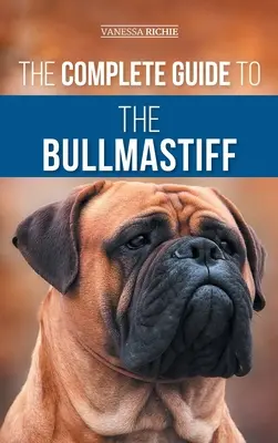 Kompletní průvodce bullmastifem: Příručka: Hledání, výchova, krmení, výcvik, cvičení, socializace a láska k novému štěněti bulmastifa - The Complete Guide to the Bullmastiff: Finding, Raising, Feeding, Training, Exercising, Socializing, and Loving Your New Bullmastiff Puppy