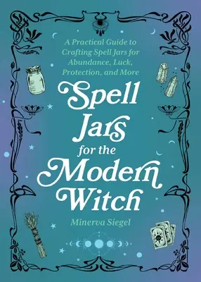 Kouzelné nádoby pro moderní čarodějky: Praktický průvodce výrobou kouzelných nádobek pro hojnost, štěstí, ochranu a další účely. - Spell Jars for the Modern Witch: A Practical Guide to Crafting Spell Jars for Abundance, Luck, Protection, and More