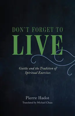 Nezapomeňte žít: Goethe a tradice duchovních cvičení - Don't Forget to Live: Goethe and the Tradition of Spiritual Exercises