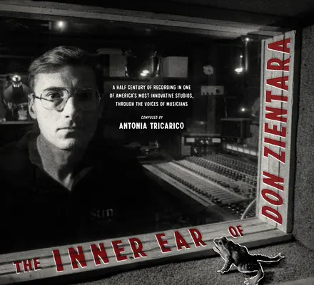 Vnitřní ucho dona Zientara: Půlstoletí nahrávání v jednom z nejinovativnějších amerických studií, prostřednictvím hlasů hudebníků - The Inner Ear of Don Zientara: A Half Century of Recording in One of America's Most Innovative Studios, Through the Voices of Musicians