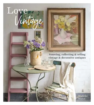 Láska k vintage: Sourcing, sbírání a prodej vintage a dekorativních starožitností: Love Love: Sourcing, Collecting and Selling Vintage and Decorative Antiques - Love Vintage: Sourcing, Collecting and Selling Vintage and Decorative Antiques