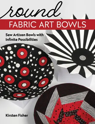 Kulaté textilní umělecké mísy: Šití uměleckých misek s nekonečnými možnostmi - Round Fabric Art Bowls: Sew Artisan Bowls with Infinite Possibilities