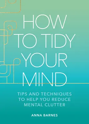 Jak si udělat pořádek v hlavě: Tipy a techniky, které vám pomohou snížit duševní nepořádek. - How to Tidy Your Mind: Tips and Techniques to Help You Reduce Mental Clutter