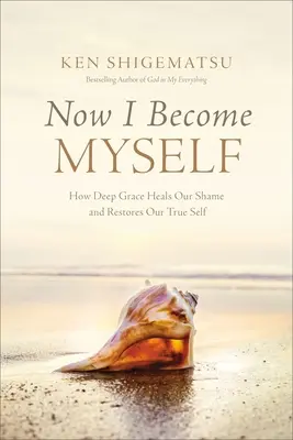 Teď se stávám sám sebou: Jak hluboká milost uzdravuje náš stud a obnovuje naše pravé já. - Now I Become Myself: How Deep Grace Heals Our Shame and Restores Our True Self