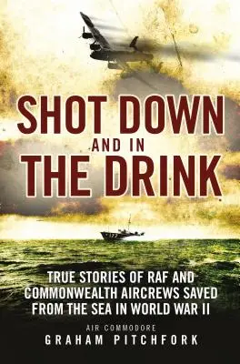 Sestřelen a v lihu: Pravdivé příběhy posádek letadel RAF a Commonwealthu zachráněných z moře za druhé světové války - Shot Down and in the Drink: True Stories of RAF and Commonwealth Aircrews Saved from the Sea in WWII