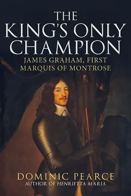 Jediný králův šampion: James Graham, první markýz z Montrose - The King's Only Champion: James Graham, First Marquess of Montrose