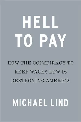 Peklo, za které se platí: Jak potlačování mezd ničí Ameriku - Hell to Pay: How the Suppression of Wages Is Destroying America