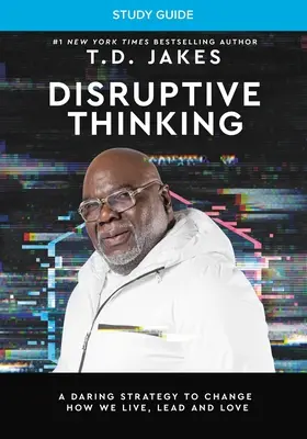 Disruptive Thinking Study Guide (Průvodce studiem disruptivního myšlení): Odvážná strategie, jak změnit způsob, jakým žijeme, vedeme a milujeme. - Disruptive Thinking Study Guide: A Daring Strategy to Change How We Live, Lead, and Love