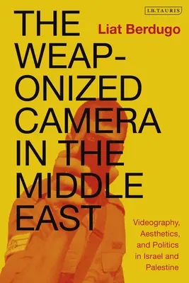 Odzbrojená kamera na Blízkém východě: Videografie, estetika a politika v Izraeli a Palestině: Blízká střední cesta: Videografie, estetika a politika v Izraeli a Palestině - The Weaponized Camera in the Middle East: Videography, Aesthetics, and Politics in Israel and Palestine