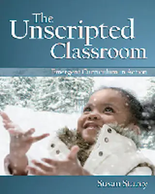 The Unscripted Classroom: The Unscripted Classroom: Emergent Curriculum in Action (Vznikající kurikulum v praxi) - The Unscripted Classroom: Emergent Curriculum in Action