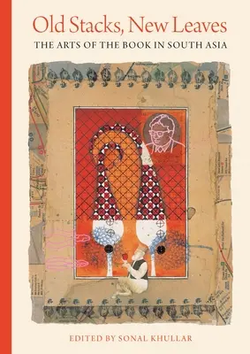 Staré stohy, nové listy: Umění knihy v jižní Asii - Old Stacks, New Leaves: The Arts of the Book in South Asia