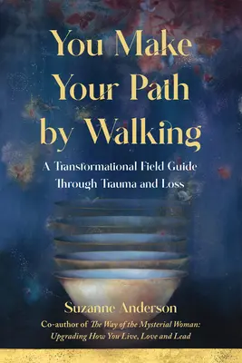 Svou cestu si tvoříš chůzí: Transformační průvodce v terénu skrze trauma a ztrátu - You Make Your Path By Walking: A Transformational Field Guide Through Trauma and Loss