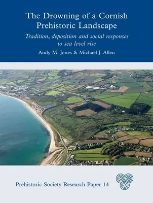Utopení cornwallské prehistorické krajiny: Tradice, ukládání a sociální reakce na zvyšování hladiny moře - The Drowning of a Cornish Prehistoric Landscape: Tradition, Deposition and Social Responses to Sea Level Rise