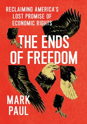 Konce svobody: Konce svobody: Znovuzískání ztraceného příslibu ekonomických práv v Americe - The Ends of Freedom: Reclaiming America's Lost Promise of Economic Rights