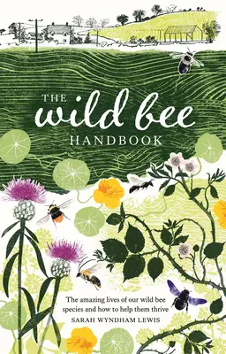 Příručka pro divoké včely: Včelařská příručka: Úžasný život našich volně žijících druhů a jak jim pomoci prosperovat - The Wild Bee Handbook: The Amazing Lives of Our Wild Species and How to Help Them Thrive