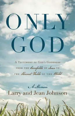 Jedině Bůh: Svědectví o Boží dobrotě od kukuřičných polí v Iowě až po pole s úrodou celého světa - Only God: A Testimony of God's Goodness from the Cornfields of Iowa to the Harvest Fields of the World