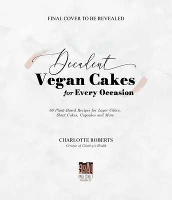 Dekadentní veganské dorty: Veganské dorty: vynikající rostlinné recepty na vrstvené dorty, plechové dorty, cupcaky a mnoho dalšího - Decadent Vegan Cakes: Outstanding Plant-Based Recipes for Layer Cakes, Sheet Cakes, Cupcakes and More