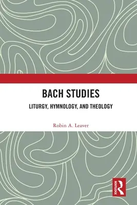 Bachova studia: Bach: liturgie, hymnologie a teologie - Bach Studies: Liturgy, Hymnology, and Theology