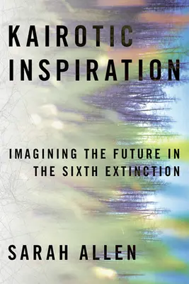 Kairotická inspirace: Představa budoucnosti v době šestého vymírání - Kairotic Inspiration: Imagining the Future in the Sixth Extinction