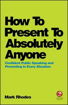 Jak prezentovat naprosto komukoli: Jak sebevědomě mluvit na veřejnosti a prezentovat v každé situaci? - How to Present to Absolutely Anyone: Confident Public Speaking and Presenting in Every Situation
